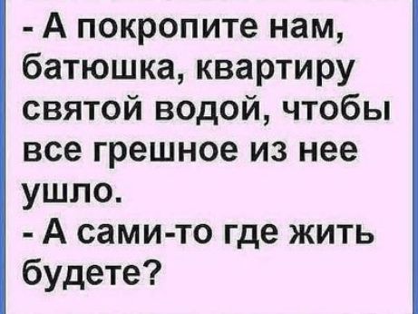 А покропите нам батюшка квартиру святой водой чтобы все грешное из нее ушло А сами то где жить будете