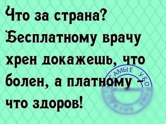 Что за страна Бесплатному врачу хрен докажешь Ыго болен а плат что здоров