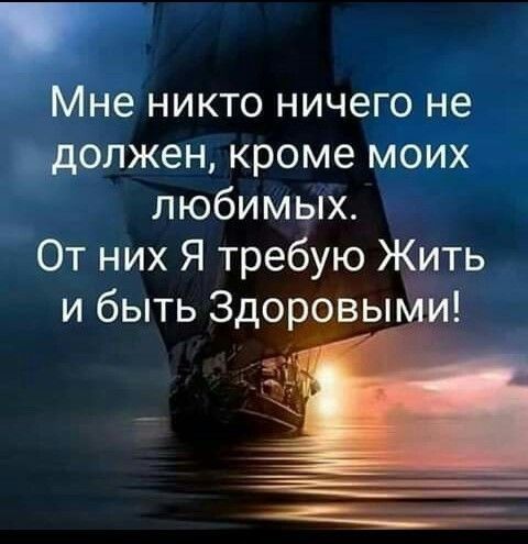 Мне никто ничего не должен кроме моих любимых От них Я требую Жить и быть Здоровыми