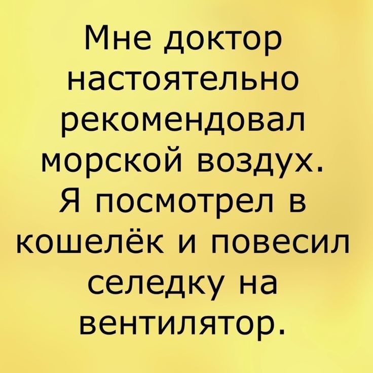 Мне доктор настоятельно рекомендовал морской воздух Я посмотрел в кошелёк и повесил селедку на вентилятор
