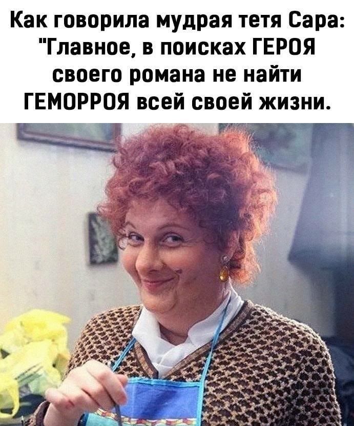 Как говорила мудрая тетя Сара Главное в поисках ГЕРОЯ своего романа не найти ГЕМОРРОЯ всей своей жизни