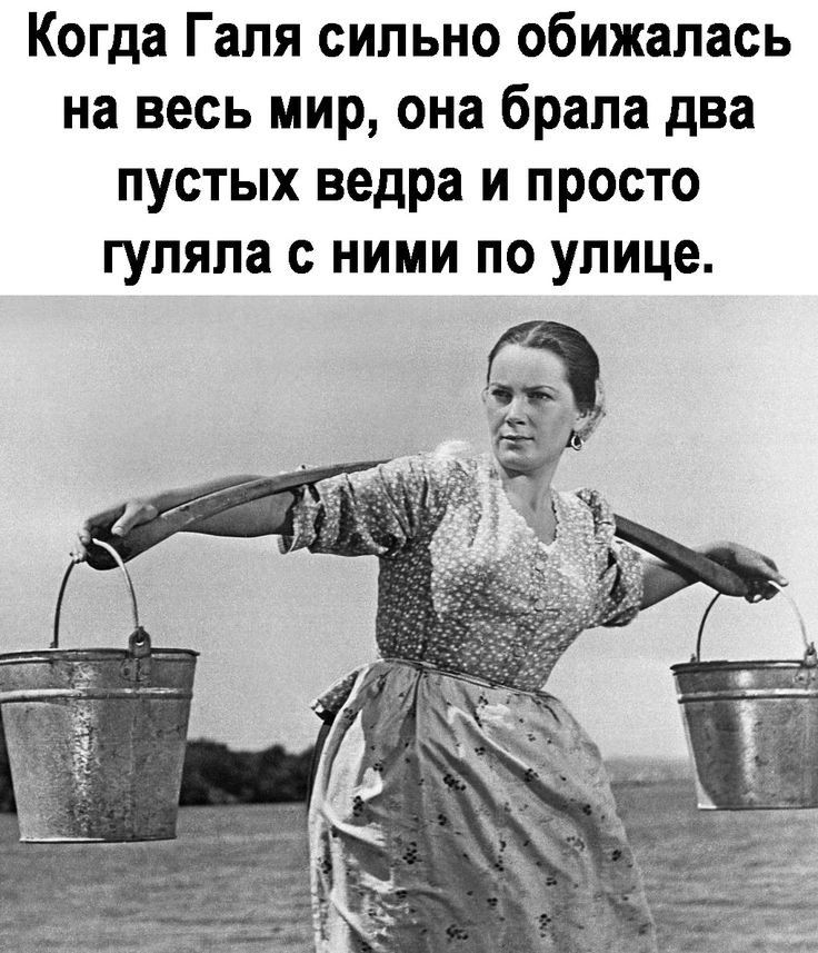 Когда галя сильно обижалась на весь мир, она брала два пустых ведра и просто гуляла с ними по улице.