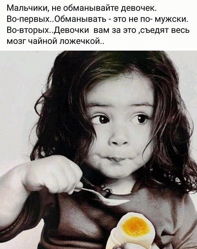 Мальчики не обманывайте девочек ВОпервыхОбманывать это не по мужски ВовторыхДевочки вам за это съедят весь мозг чайной ложечкой