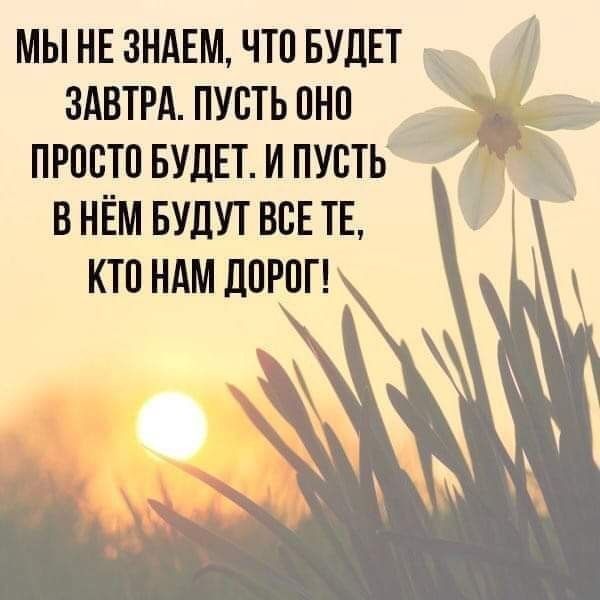 МЫ НЕ ЗНАЕМ ЧТО БУДЕТ ЗАВТРА ПУСТЬ ПНП ПРОСТО БУДЕТ И ПУСТЬ въ В НЕМ БУДУТ ВСЕ ТЕ КТП НАМ ДПРПГ