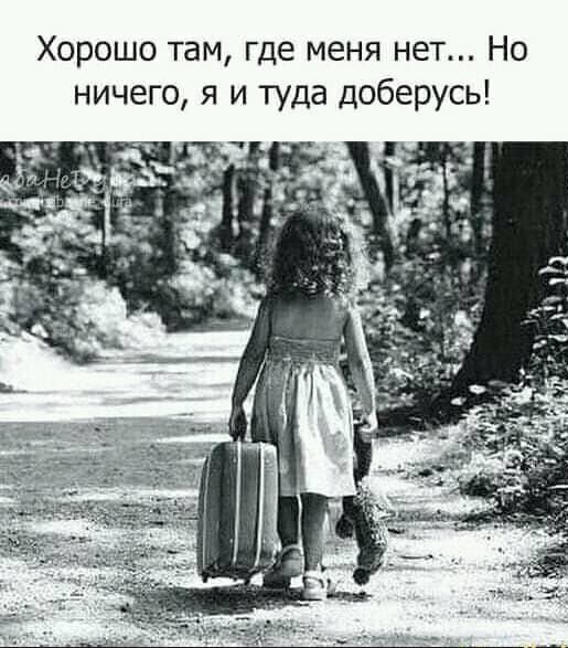 Хорошо там где меня нет Но ничего я и туда доберусь