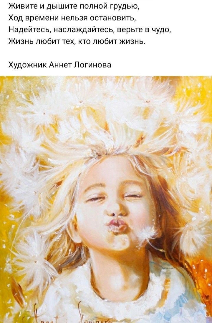 Живите и дышите полной грудью Ход времени нельзя остановить Надейтесь наслаждайтесь верьте в чудо Жизнь любит тех кто любит жизнь Художник Аннет Логинова чт