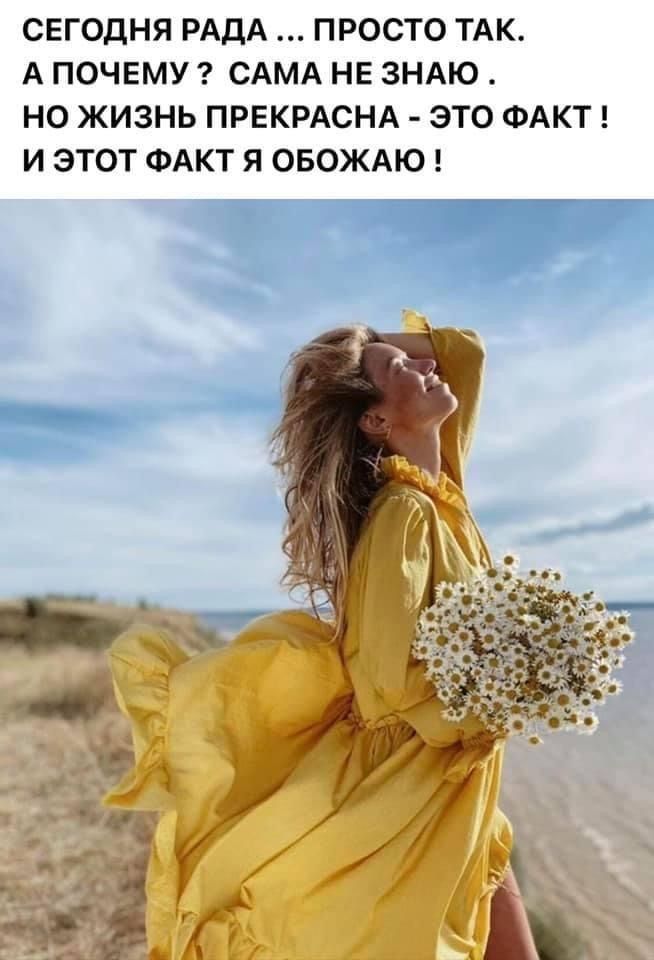 СЕГОДНЯ РАДА ПРОСТО ТАК А ПОЧЕМУ САМА НЕ ЗНАЮ НО ЖИЗНЬ ПРЕКРАСНА ЭТО ФАКТ И ЭТОТ ФАКТ Я ОБОЖАЮ