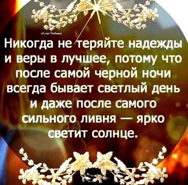 Никогда не еряйте надежды и веры в лучшее потому что после самой черной ночи всегда бывает светлый день и даже после самого сильного ливня ярко СЧЕТИТ СОЛНЦЕ