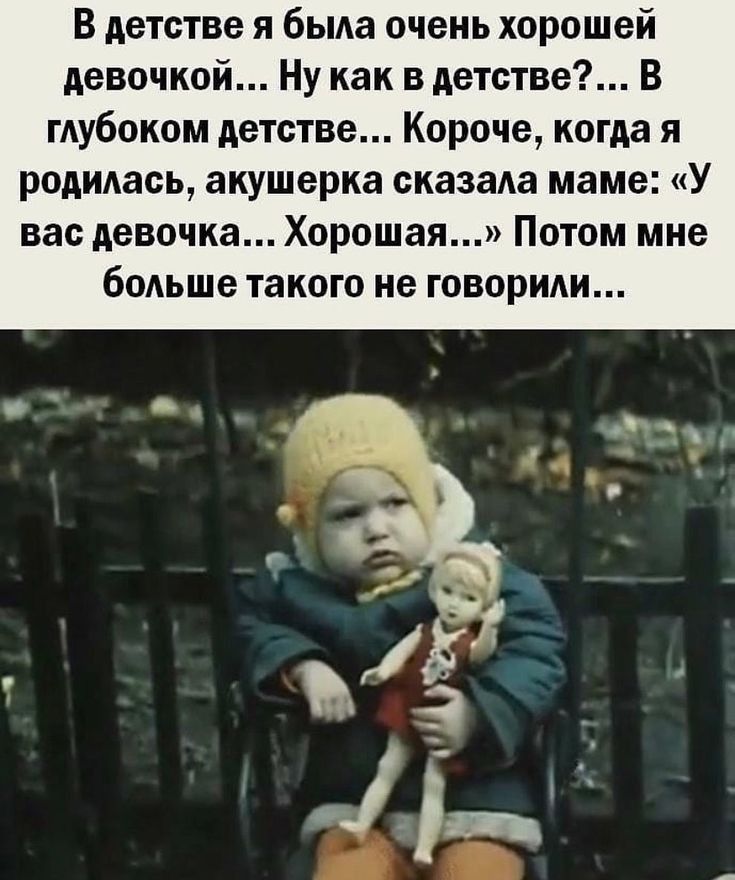 В детстве я была очень хорошей девочкой Ну как в детстве В глубоком детстве Короче когда я родидась акушерка сказала маме У вас девочка Хорошая Потом мне бодьше такого не говориди
