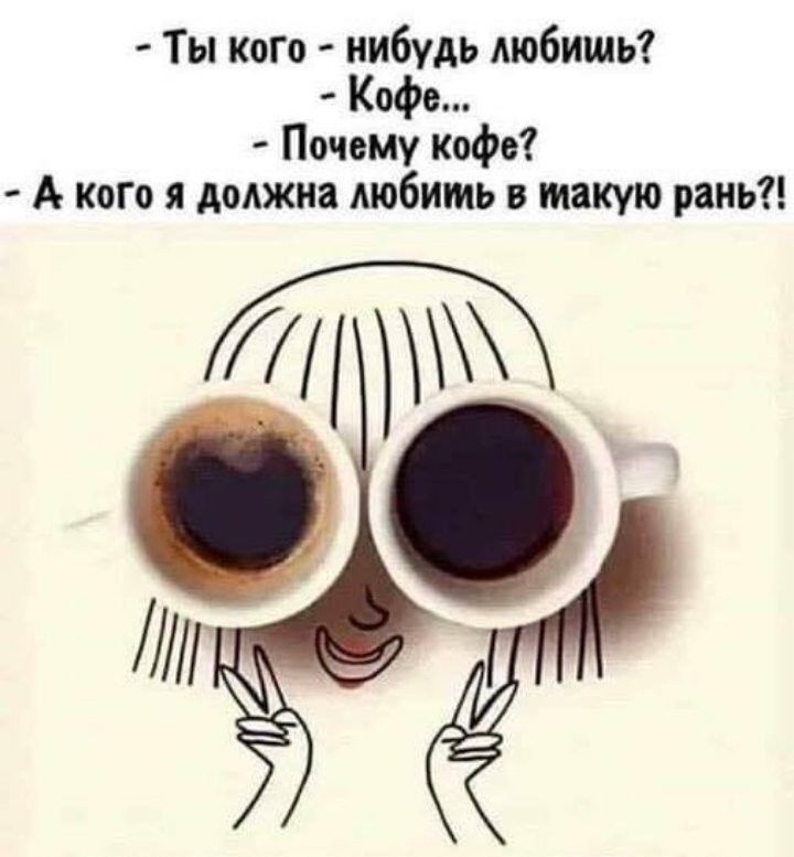 Ты кого нибудь любишь Кофе Почему Кофе А кого я должна любить в такую рань