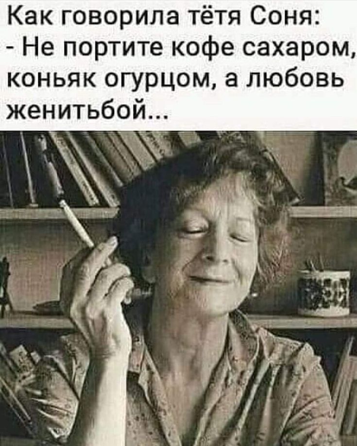 Как говорила тётя Соня Не портите кофе сахаром коньяк огурцом а любовь женитьбой