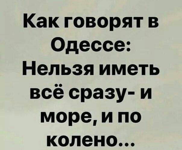 Как говорят в Одессе Нельзя иметь всё сразу и море и по колено