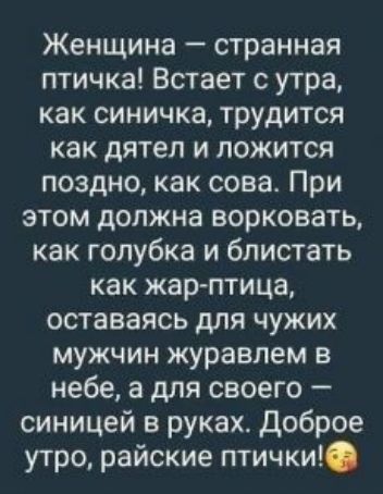 Женщина странная птичка Встает с утра как синичка трудится как дятел и ложится поздно как сова При этом должна ворковать как голубка и блистать как жарптица оставаясь для чужих мужчин журавлем в небе а для своего синицей в руках Доброе утро райские птички