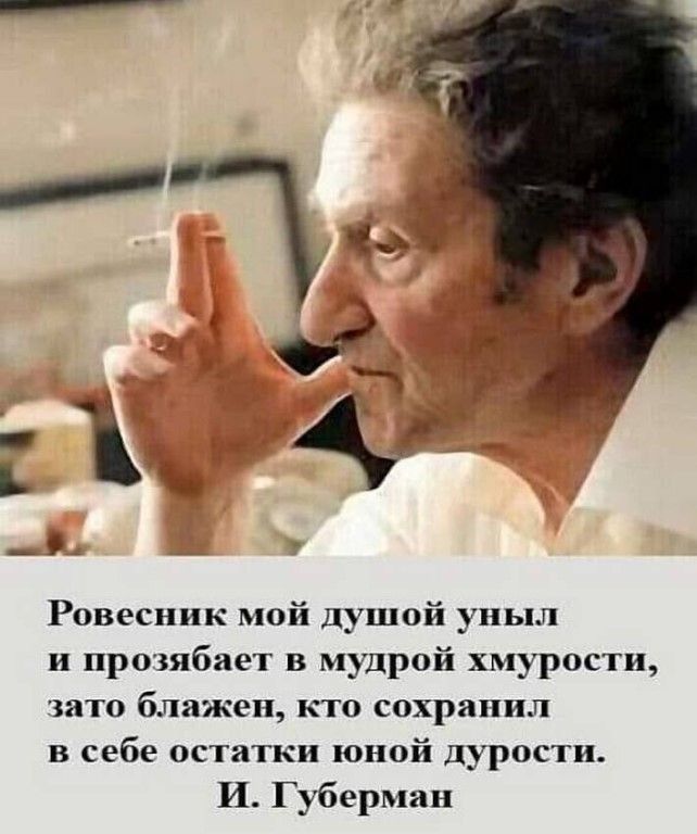 а 4 А ды 44 Ровесник мой душой уиыл и прозябает в мудрой хмурости зато блажен кто сохранил в себе остатки юной дурости И Губерман