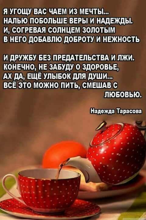 Я УГОЩУ ВАС ЧАЕМ ИЗ МЕЧТЫ НАПЫО ПОБОПЪШЕ ВЕРЫ И НАДЕЖДЫ И СОГРЕВАЯ СОЛНЦЕМ ЗОЛОТЫМ В НЕГО ЦОБАВЛЮ дОБРОТУ И НЕЖНОСТЬ И дРУЖБУ БЕЗ ПРЕДАТЕЛЬСТВА И ПЖИ КОНЕЧНО НЕ ЗАБУДУ О ЗДОРОВЬЕ АХ _дА ЕЩЁ УЛЫБОК для души все это можно пить смешдв с ЛЮБОВЬЮ Надежда Тарасова Ь