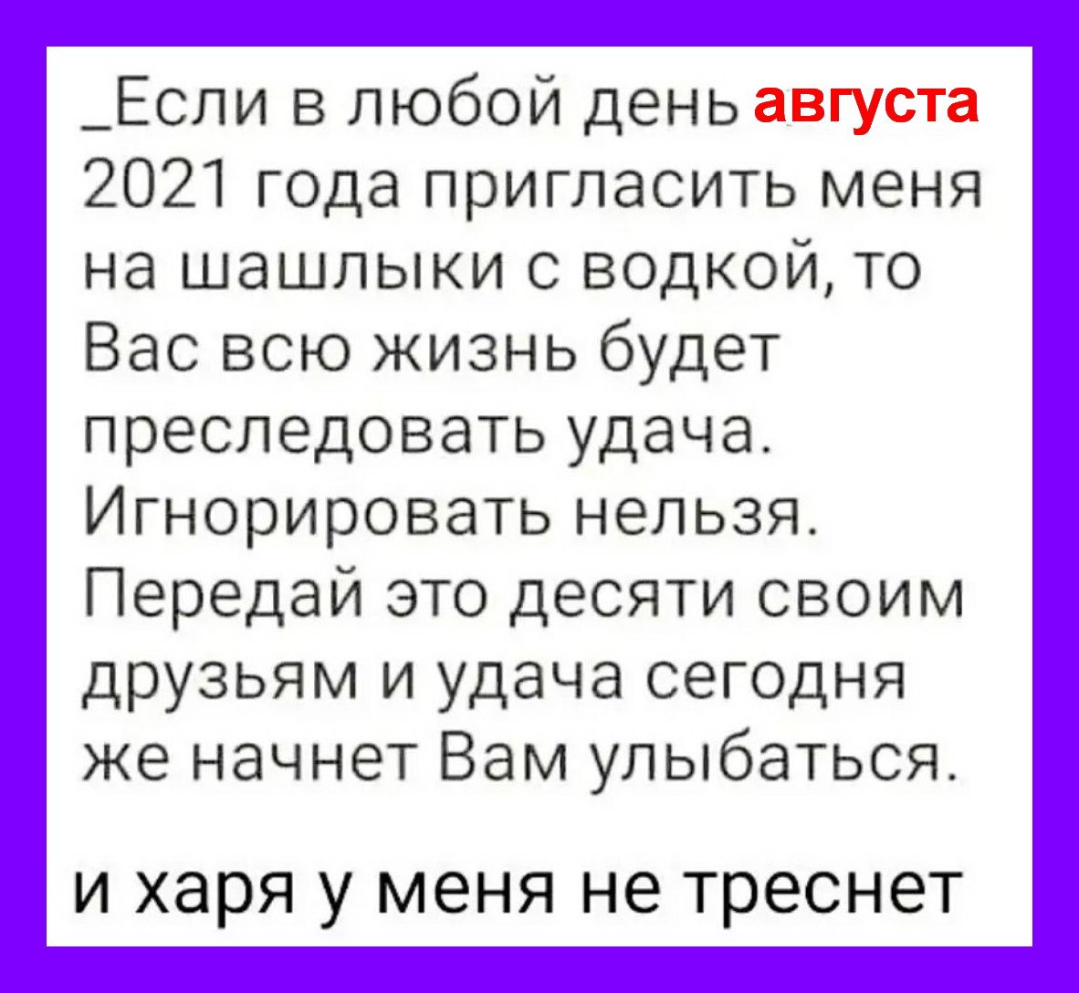 _Если в любой день августа 2021 года пригласить меня на шашлыки с водкой то Вас всю жизнь будет преследовать удача Игнорировать нельзя Передай это десяти своим друзьям и удача сегодня же начнет Вам улыбаться И харя У МЕНЯ не ТРЭСНЭТ