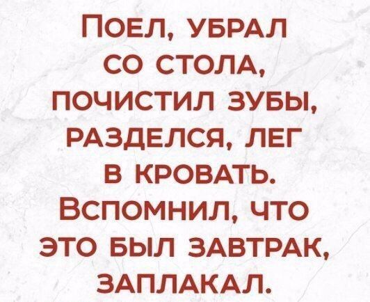 Повл УБРАЛ со СТОЛА почистил зувы РАЗДЕЛСЯ лег в КРОВАТЬ Вспомнил что это БЫЛ ЗАВТРАК ЗАПЛАКАЛ