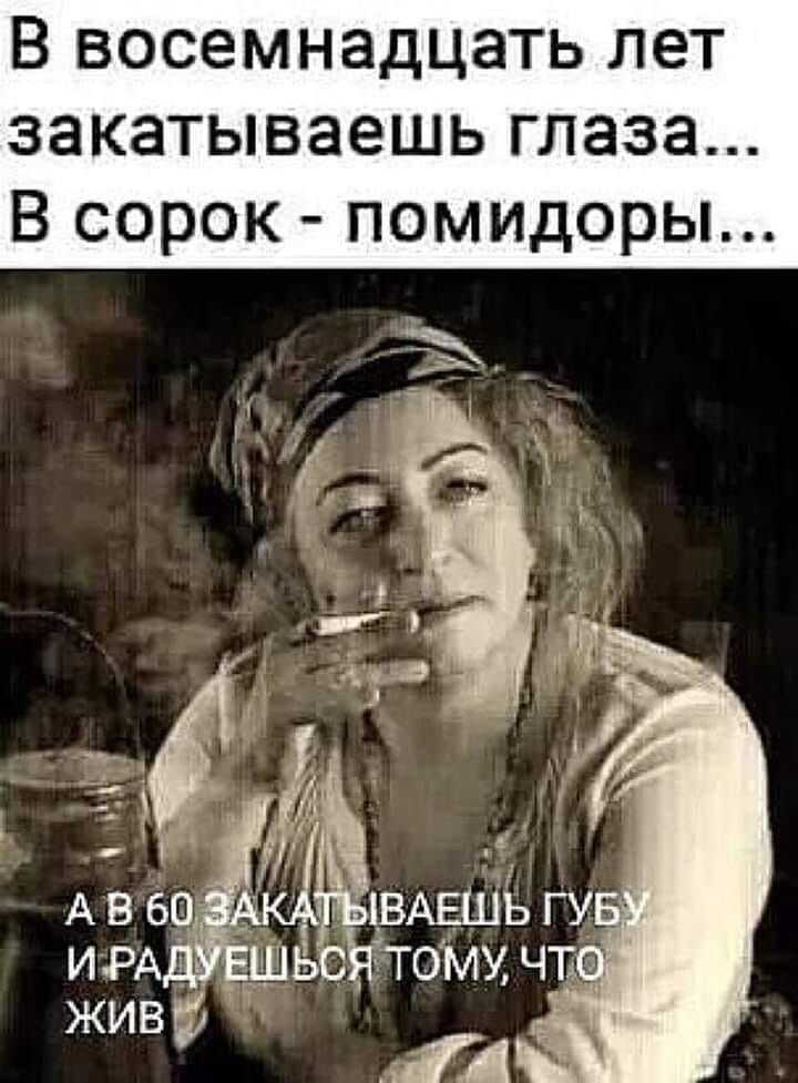 В восемнадцать лет закатываешь глаза В сорок помидоры