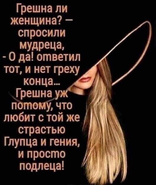 Грешна ли женщина спросили МУдРеЦа 0 да ответил тот и нет греху конца Грешна п что любит с той же т страстью Глупца и гения и просто подлеца