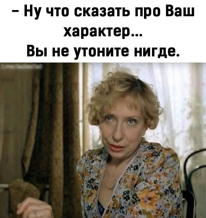 Ну что сказать про Ваш характер Вы не утоните нигде