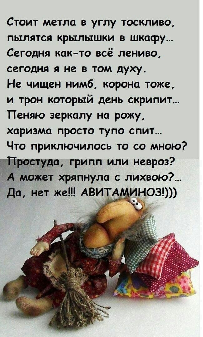 Стоит метла в углу тоскливо пылятся крылышки в шкафу Сегодня как то всё лениво сегодня я не в том духу Не чищен нимб корона тоже и трон который день скрипит Пеняю зеркалу на рожу харизма просто тупо спит Что приключилось то со мною остуда грипп или невроз А может хряпнула с лихвою_ да нет же АВИТА НОЗ