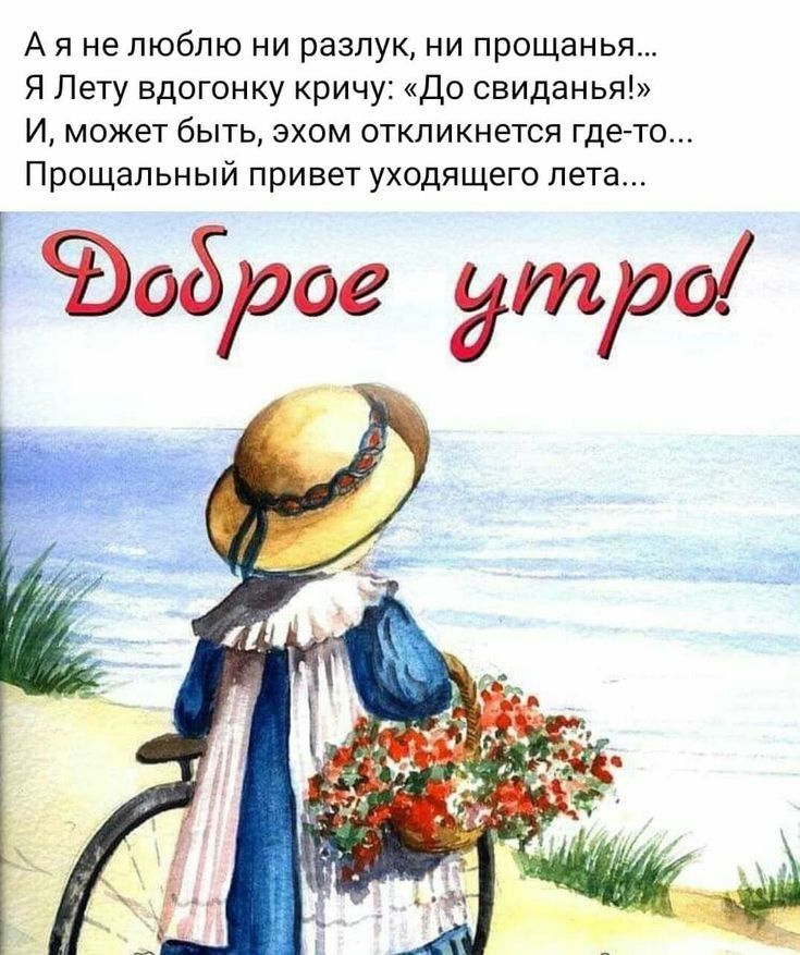 А я нелюблю ни разлук ни прощанья Я Лету вдогонку кричу До свиданья И может быть эхом откликнется где то Прощальный привет уходящего лета доброе утро