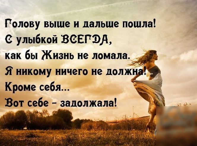 Голову выше и дальше пошла с улыбкой ВЗЕГЭА как бы Жизнь не ломала _ Я никому ничего не долж К оме себя Вот себе задолжала