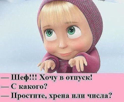 Шеф Хочу в отпуск С какого _ Простите хрена или числа
