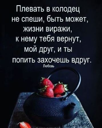 Ппевать в колодец не спеши быть может жизни виражи к нему тебя вернут мой друг и ты ПОПИТЬ ЗЭХОЧЭШЬ вдруг любов