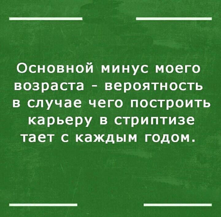 Основной минус моего возраста вероятность в случае чего построить карьеру в стриптизе тает с каждым годом