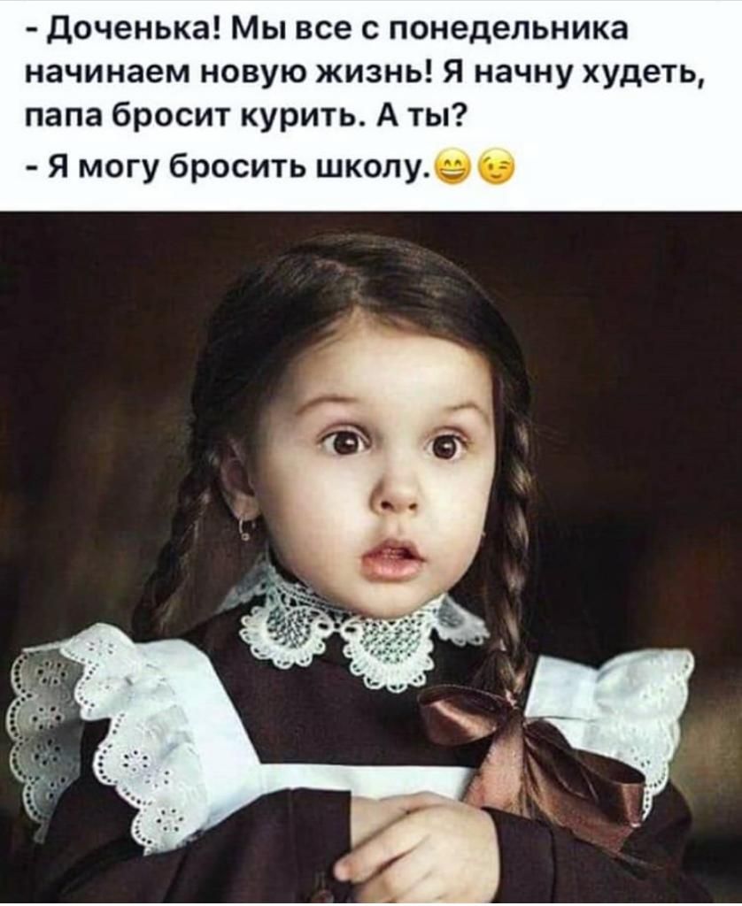 Доченька Мы все с понедельника начинаем новую жизнь я начну худеть папа бросит курить А ты Я могу бросить школув