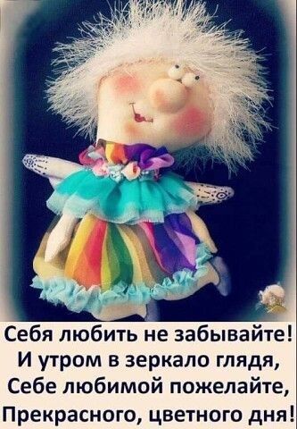 Себя любить не забывайте И утром в зеркало глядя Себе любимой пожелайте Прекрасного цветного дня