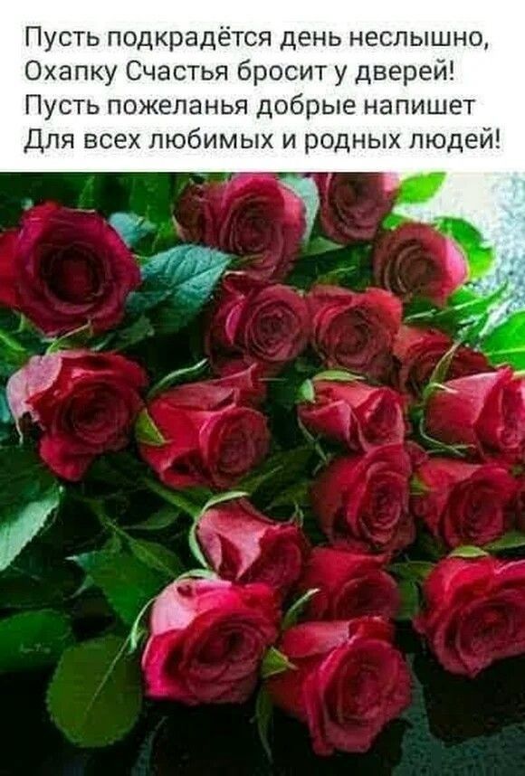 Пусть подкрадётся день неслышно Охапку Счастья бросит у дверей Пусть пожеланья добрые напишет Для всех любимых и родных людей