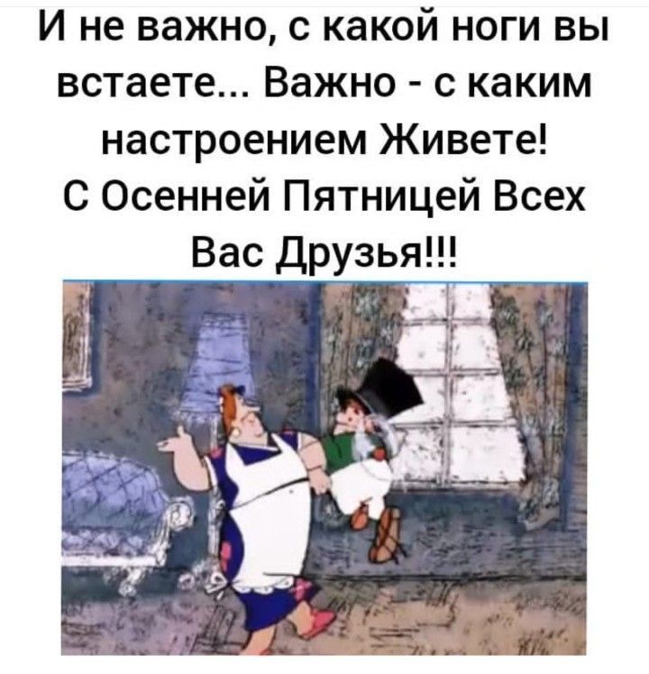 И не важно с какой ноги вы встаете Важно с каким настроением Живете С Осенней Пятницей Всех Вас Друзья