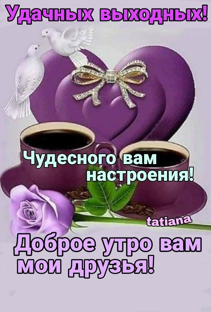 Удачных вьжодньт Чудесного вам настроения обро утро