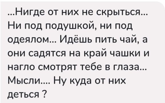 Нигде от них не скрыться Ни под подушкой ни под одеялом Идёшь пить чай а они садятся на край чашки и нагло смотрят тебе в глаза Мысли Ну куда от них деться