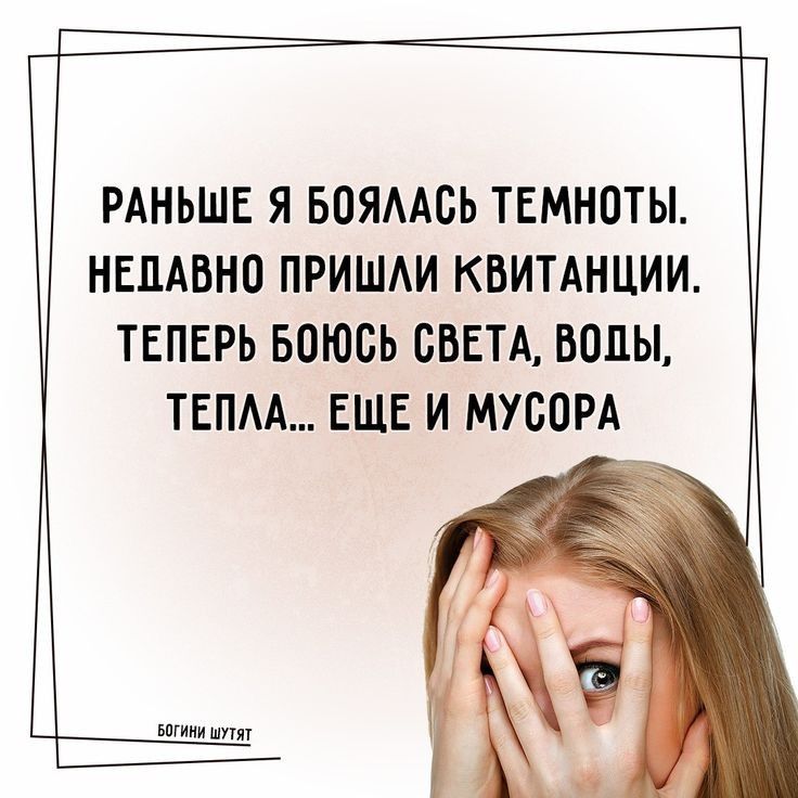 РАНЬШЕ Я БОЯАСЬ ТЕМНОТЫ НЕДАВНО ПРИШАИ КВИТАНЦИИ ТЕПЕРЬ БОЮСЬ СВЕТА ВОДЫ ТЕПАА ЕЩЕ И МУСОРА БпГИМИ шут _