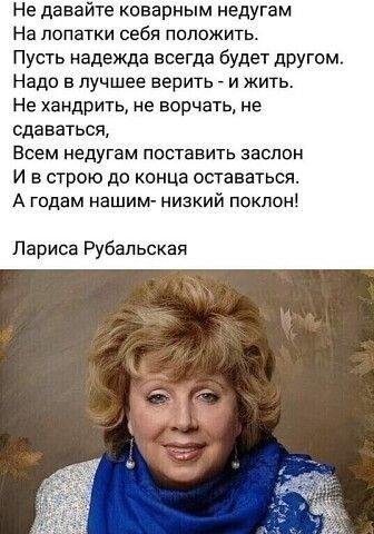 Не давайте коварным недугам На лопатки себя положить Пусть надежда всегда будет другом Надо в лучшее верить и жить Не хандрить не ворчать не сдаваться Всем недугам поставить заслон И в строю до конца оставаться А гпдам нашим низкий поклон Лариса Рубельская