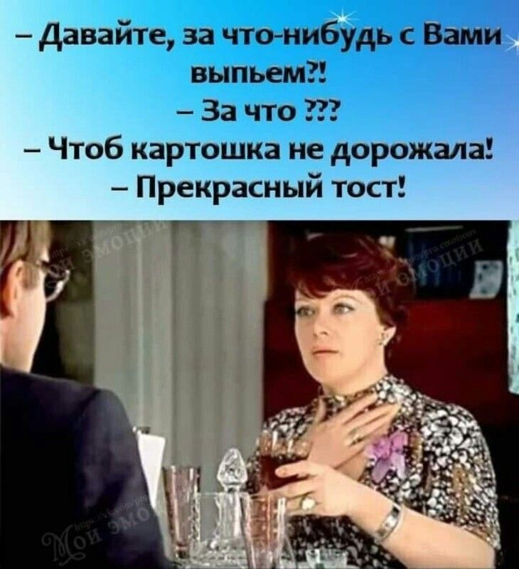 Давайте за чтонибудь с Вами выпьем За что Чтоб картошка не дорожала Прекрасный тост Г