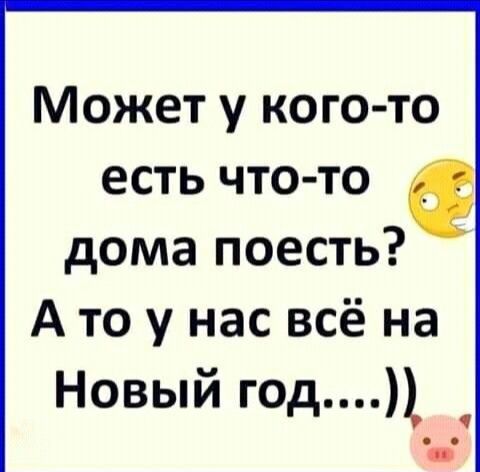 Может у кого то есть что то дома поесть А то у нас всё на Новый год