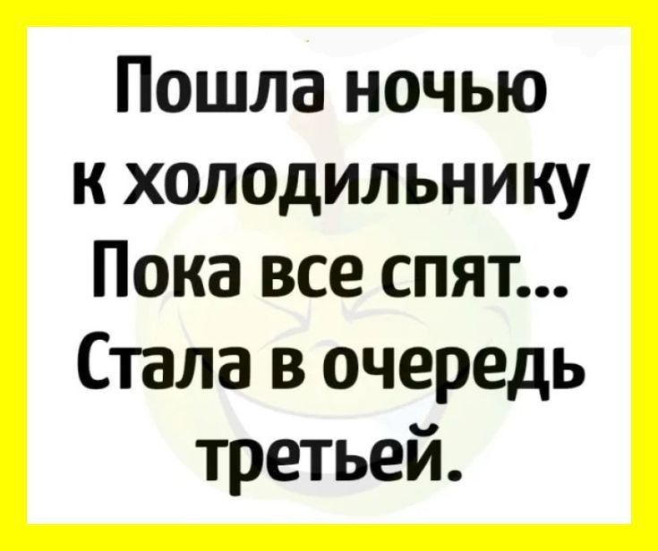 Пошла ночью к холодильнику Пока все спят Стала в очередь третьей
