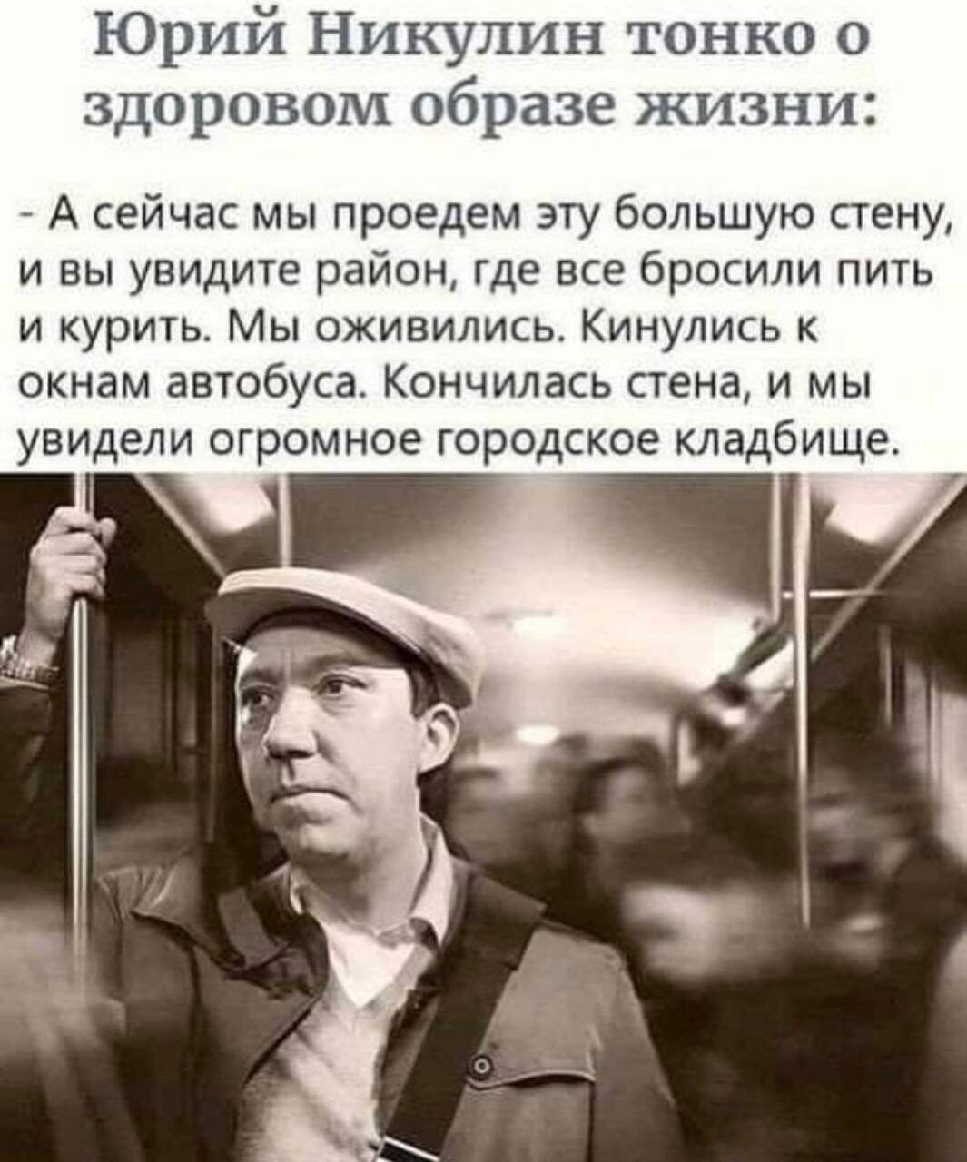 Юрий Никулин тонко о здоровом образе жизни А сейчас мы проедем эту большую стену и вы увидите район где все бросили пить и курить Мы оживились Кинулись к окнам автобуса Кончилась стена и мы увидели огромное городское кладбище