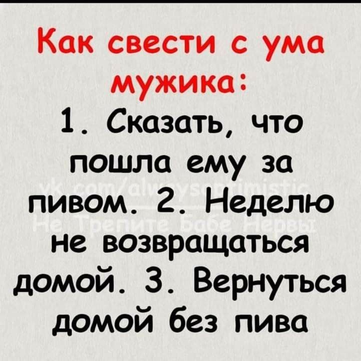 Как свести с ума мужика 1 Сказать что пошла ему за пивом 2 Неделю не возвращаться домой 3 Вернуться домой без пива