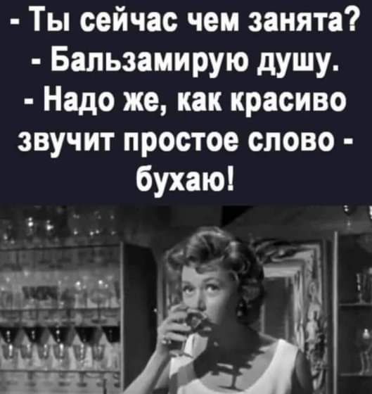 Ты сейчас чем занята Бальзамирую душу Надо же как красиво звучит простое слово бухаю
