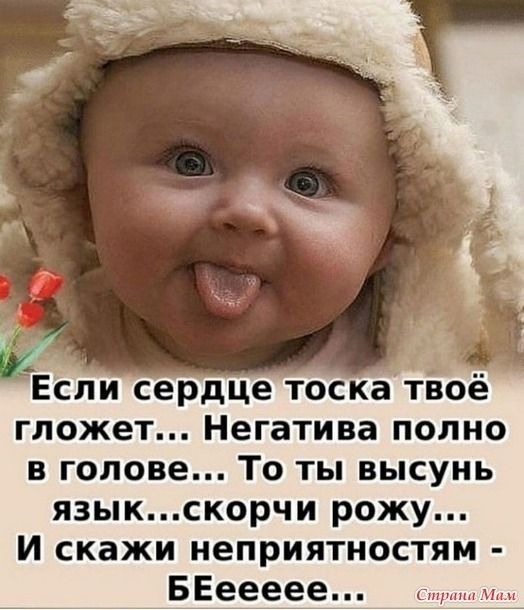 Если сердце тоскатёоё гложет Негатива полно в голове То ты высунь языкскорчи рожу И скажи неприятностям БЕеееее