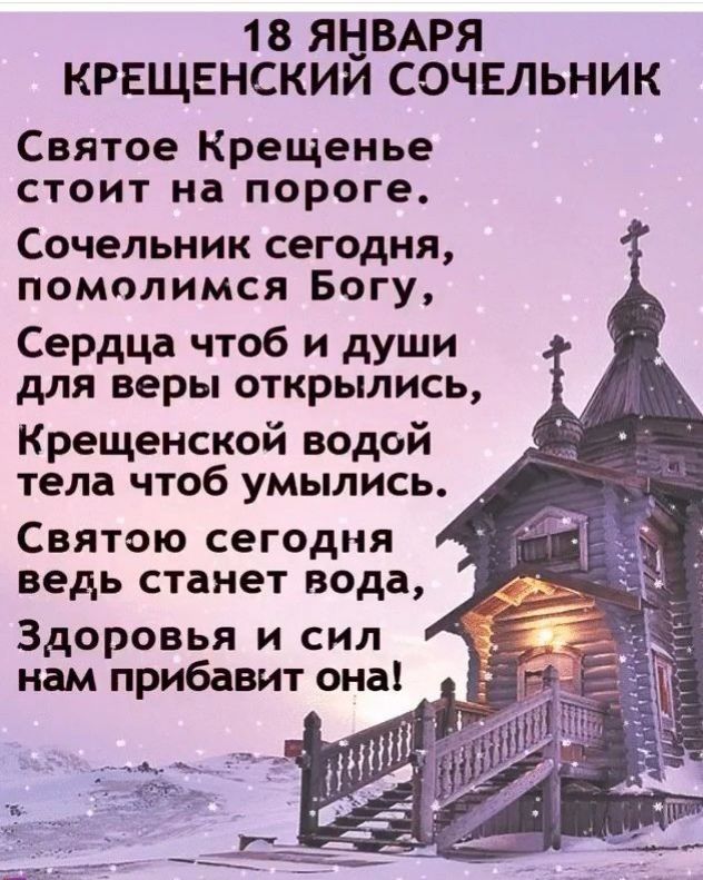 18 ЯНВАРЯ КРЕЩЕНСКИИ СОЧЕЛЬНИК Святое Крещенье стоит на пороге Сочельник сегодня помолимся Богу Сердца чтоб и души для веры открылись Крещенской водой д _ тела чтоб умылись _ Святою сегодня ведь станет вода Здоровья и сил нам прибавит она _