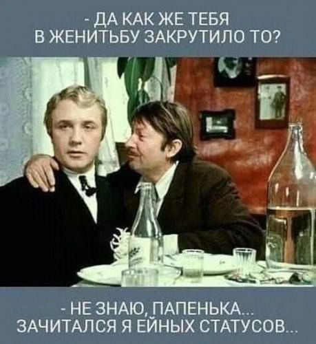 ДА КАК ЖЕ ТЕБЯ В ЖЕНИТЬБУ ЗАКРУТИЛО ТО НЕ ЗНАЮ ПАПЕНЬКА ЗАЧИТАЛСЯ Я ЕЙНЫХ СТАТУСОВ