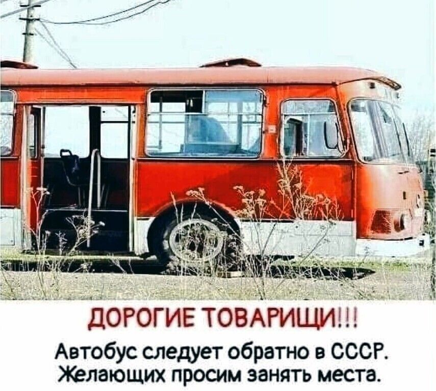 ДОРОГИЕ товАРиЩинЁ Автобус следует обратно в СССР Желающих просим занять места