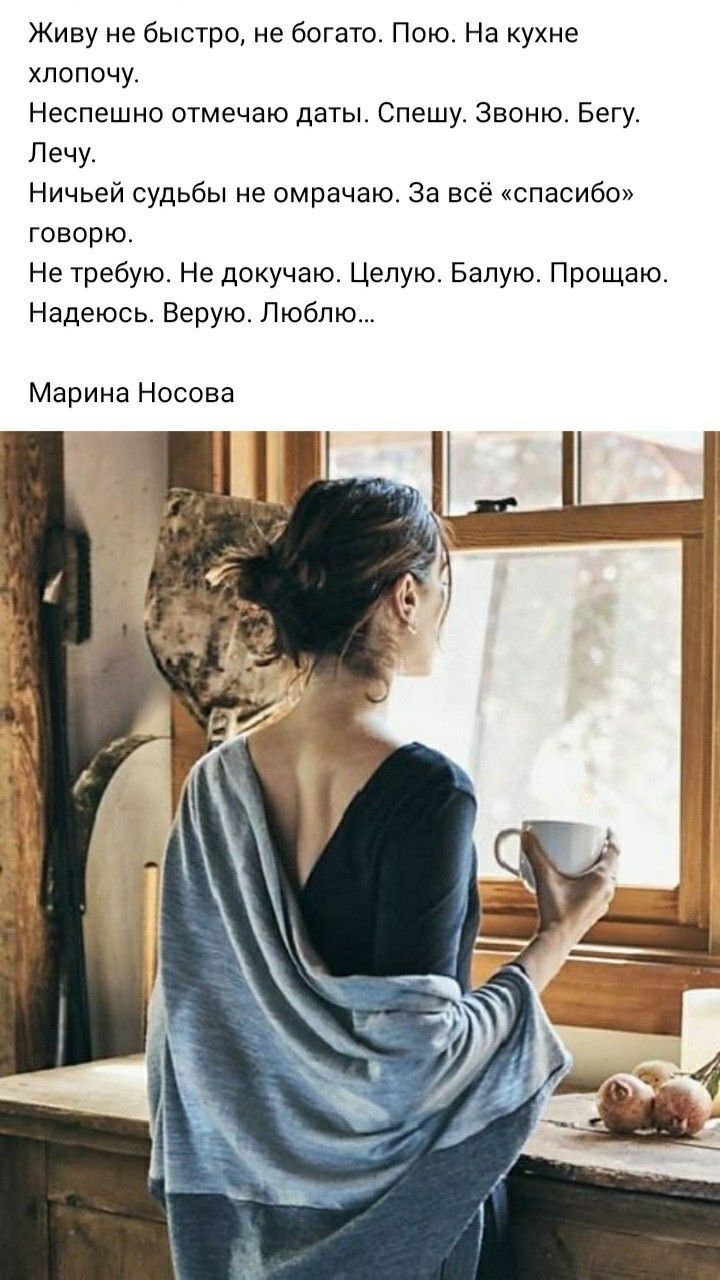 Живу не быстро не богато Пою На кухне хлопочу Неспешно отмечаю даты Спешу Звоню Бегу Лечу Ничьей судьбы не омрачаю За всё спасибо говорю Не требую Не докучаю Целую Балую Прощаю Надеюсь Верую Люблю Марина Носова