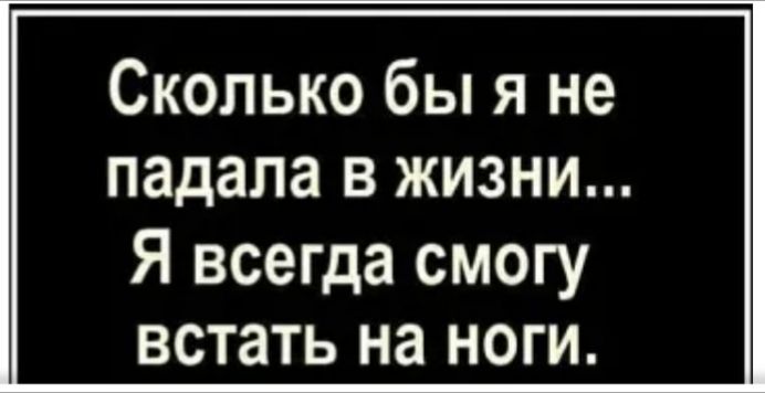 Сколько бы я не падала в жизни Я всегда смогу встать на ноги